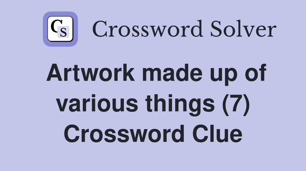 Artwork made up of various things (7) Crossword Clue