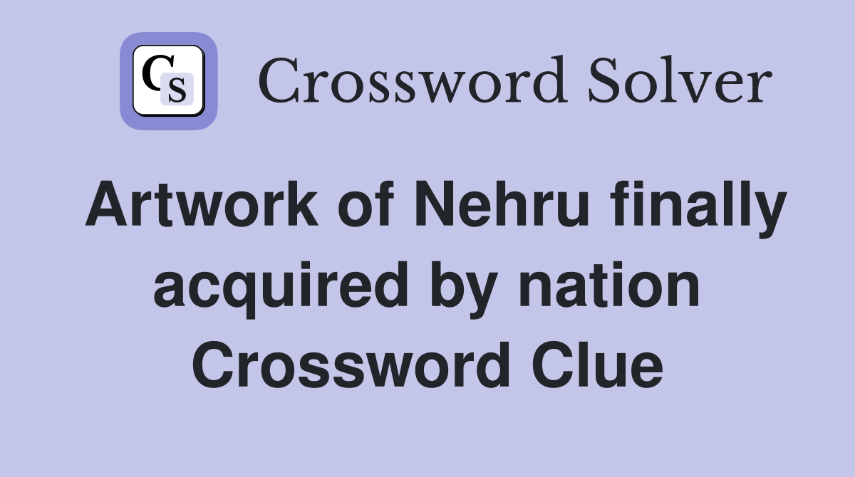Artwork of Nehru finally acquired by nation Crossword Clue