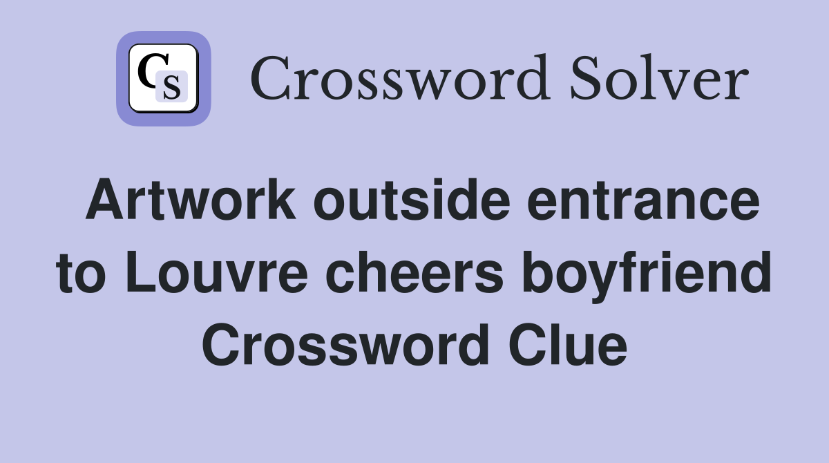 Artwork outside entrance to Louvre cheers boyfriend Crossword Clue