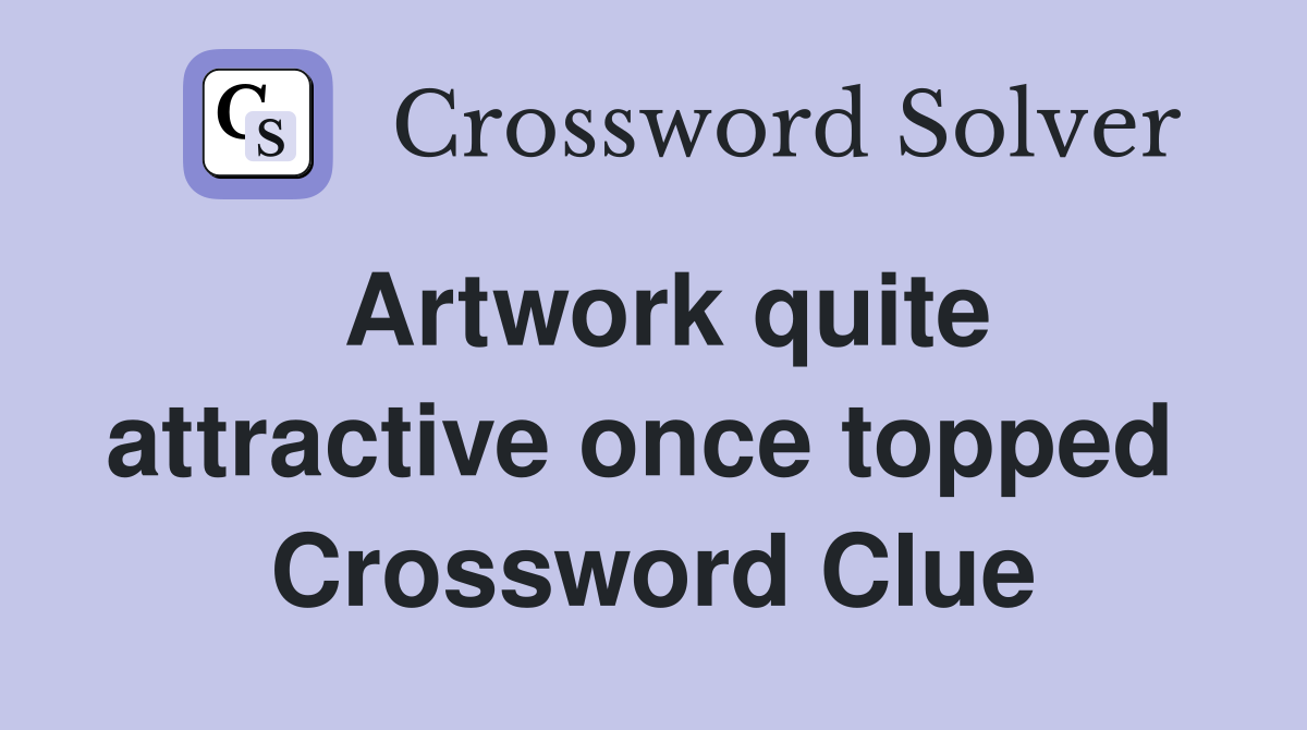 Artwork quite attractive once topped  Crossword Clue