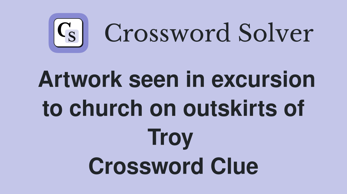 Artwork seen in excursion to church on outskirts of Troy  Crossword Clue