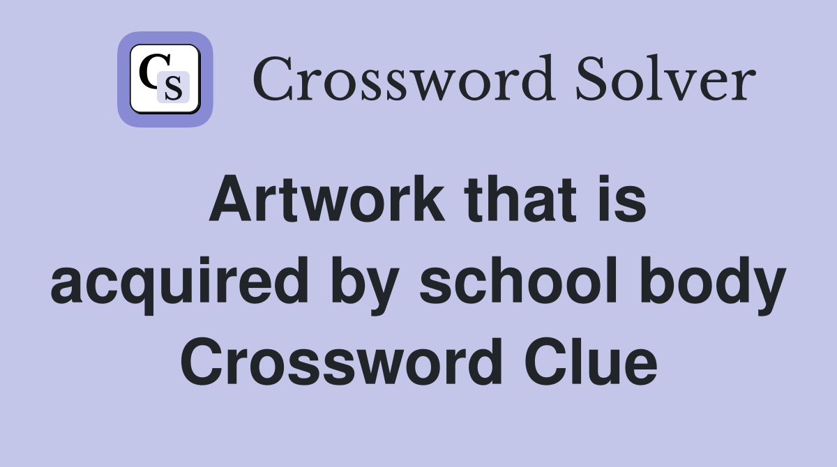 Artwork that is acquired by school body Crossword Clue