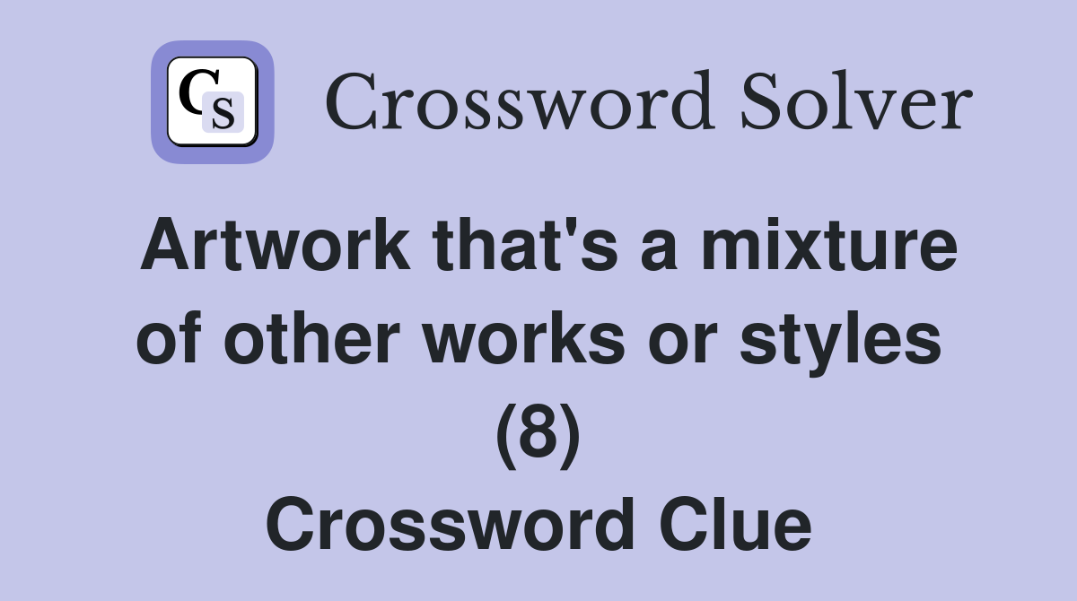 Artwork that's a mixture of other works or styles (8) Crossword Clue