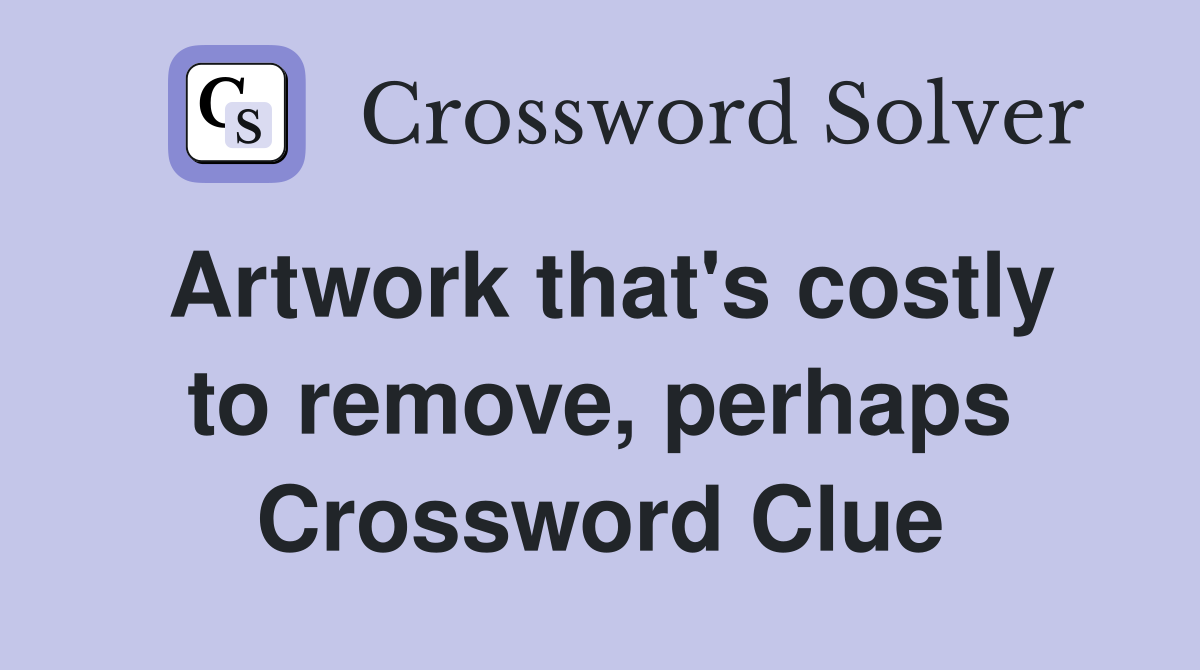 Artwork that's costly to remove, perhaps Crossword Clue