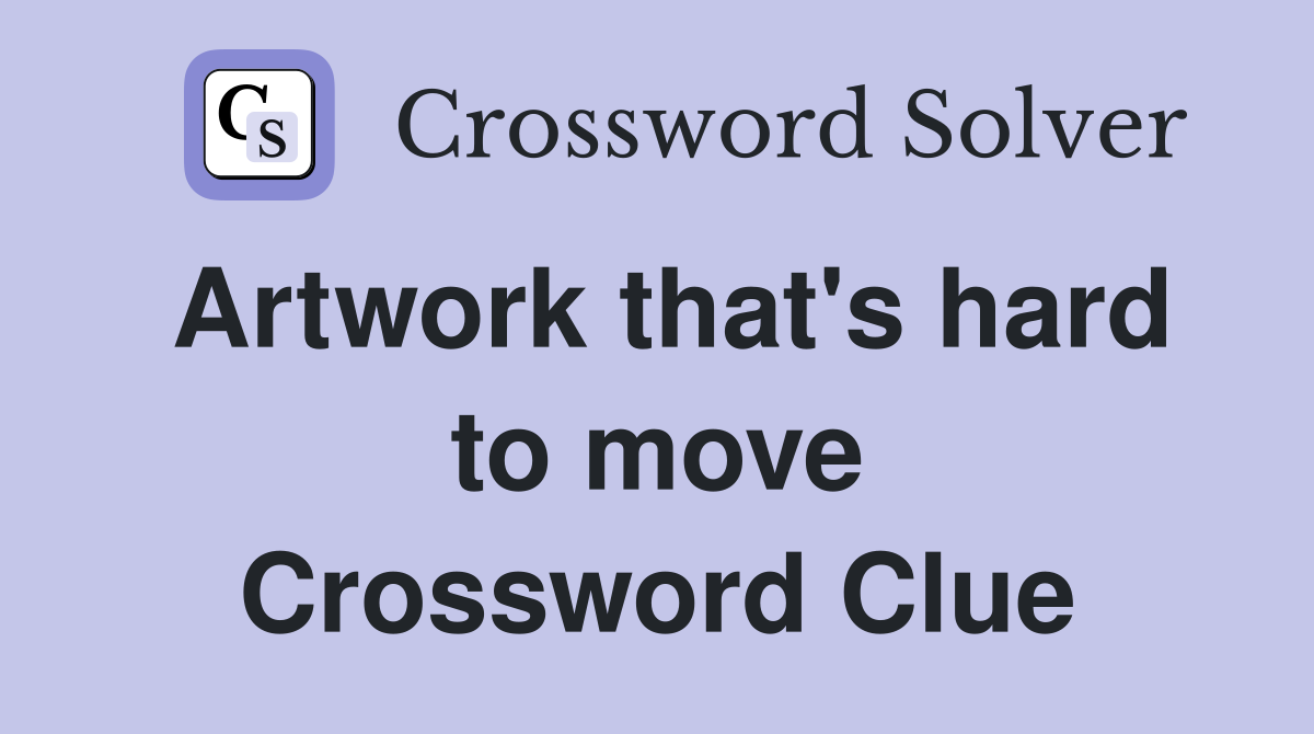 Artwork that's hard to move Crossword Clue