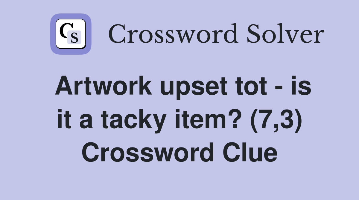 Artwork upset tot - is it a tacky item? (7,3) Crossword Clue