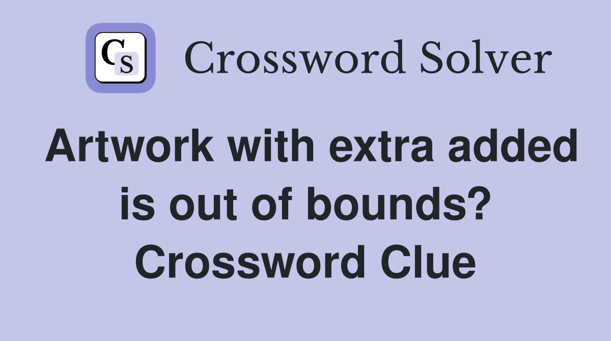 Artwork with extra added is out of bounds? Crossword Clue