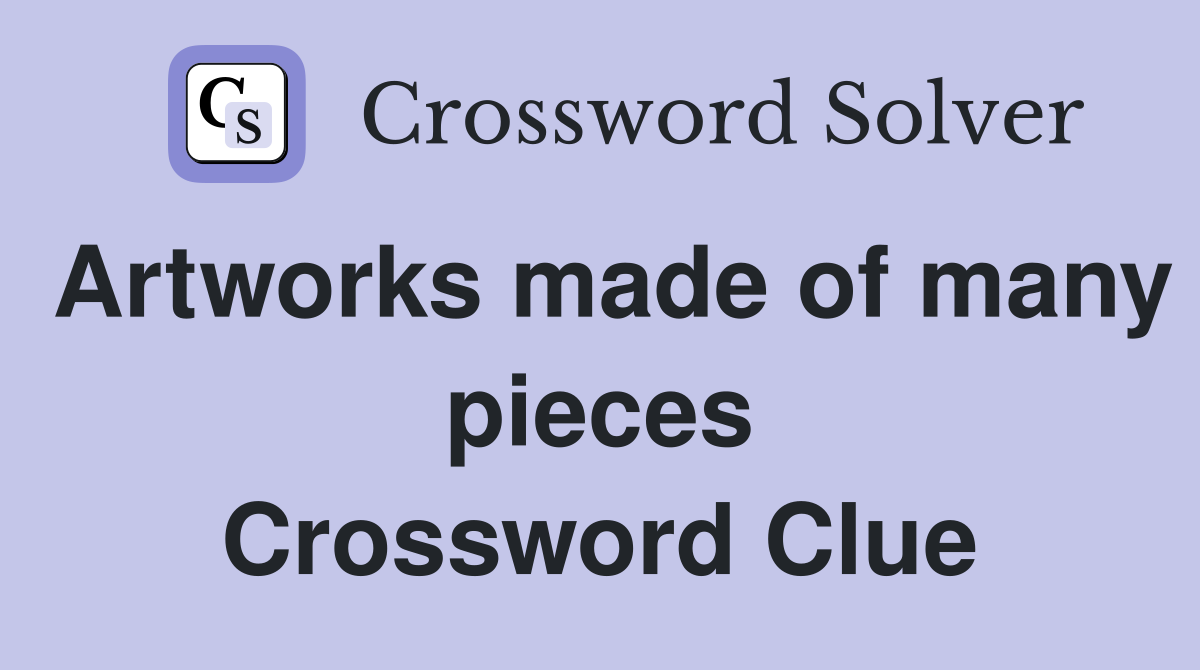 Artworks made of many pieces Crossword Clue