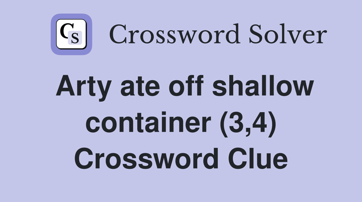 Arty ate off shallow container (3,4) Crossword Clue