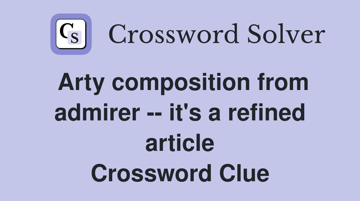 Arty composition from admirer -- it's a refined article Crossword Clue