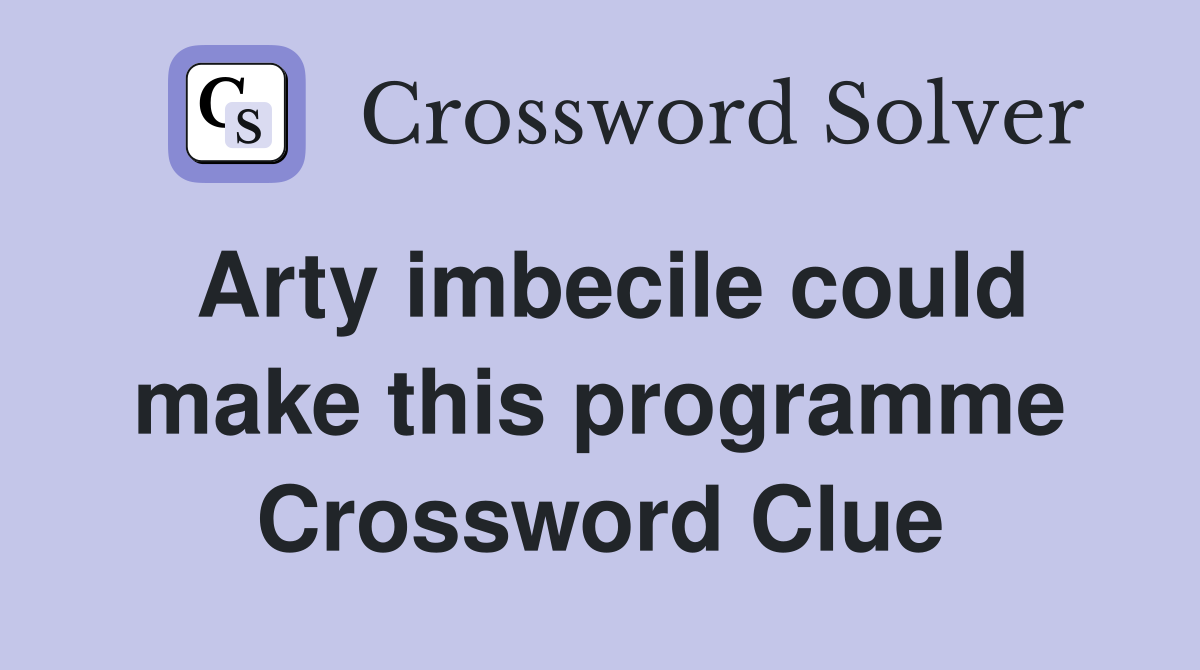 Arty imbecile could make this programme Crossword Clue