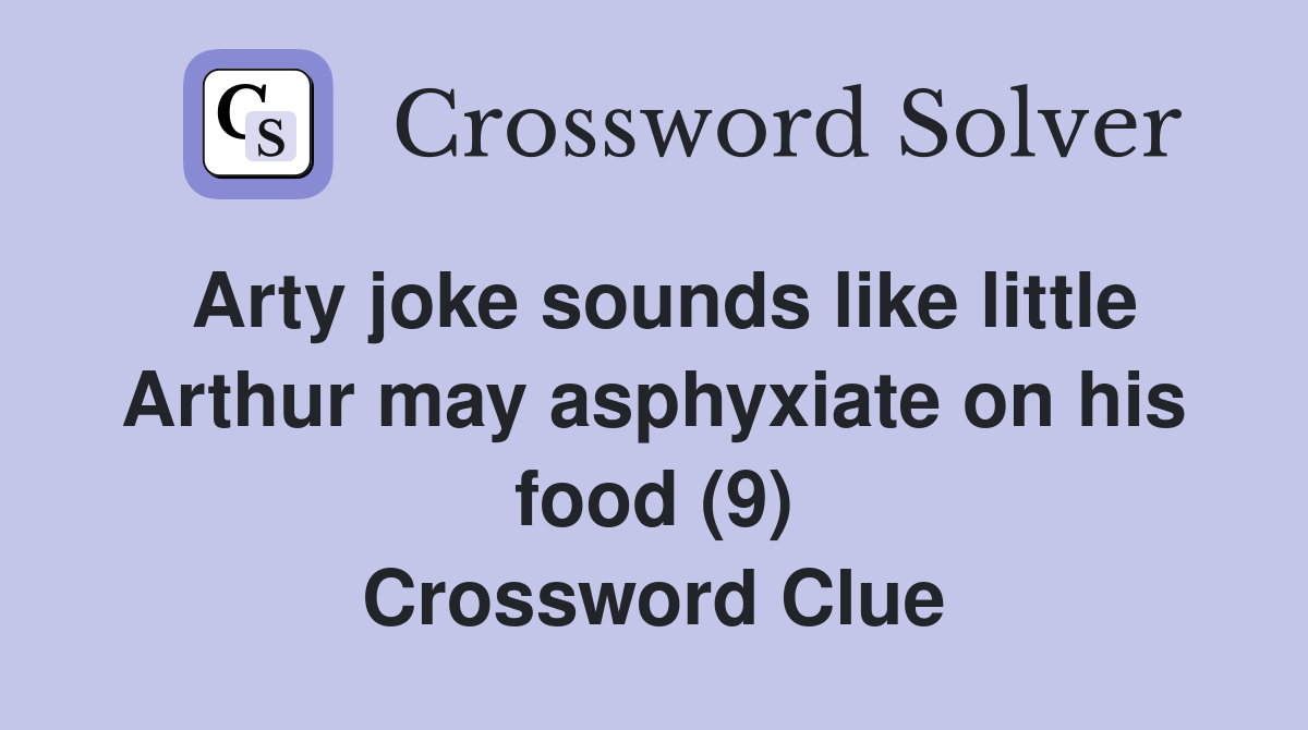 Arty joke sounds like little Arthur may asphyxiate on his food (9) Crossword Clue