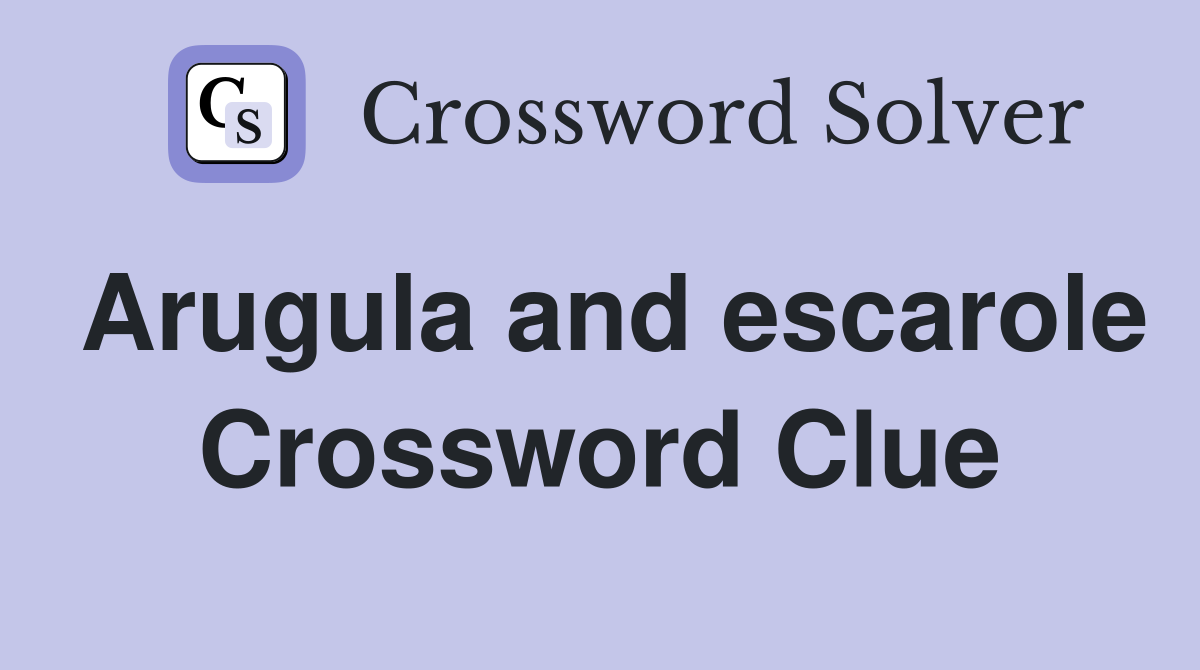 Arugula and escarole Crossword Clue