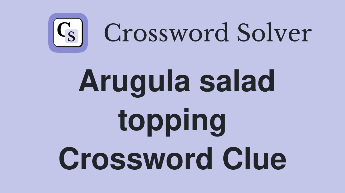 Arugula salad topping Crossword Clue