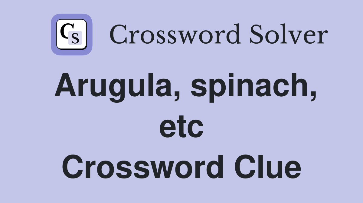 Arugula, spinach, etc Crossword Clue