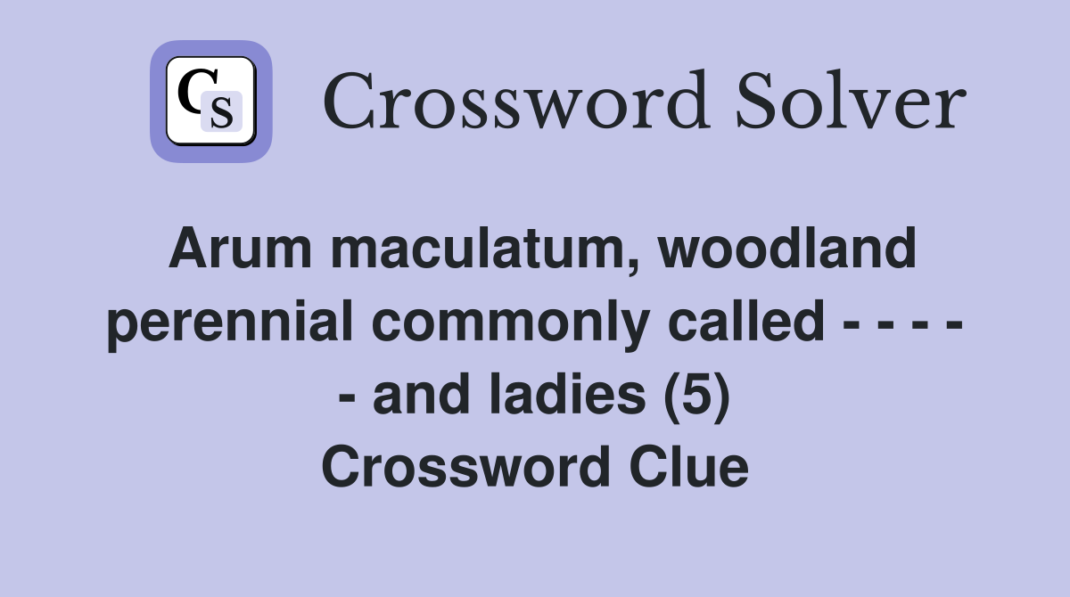 Arum maculatum, woodland perennial commonly called - - - - - and ladies (5) Crossword Clue