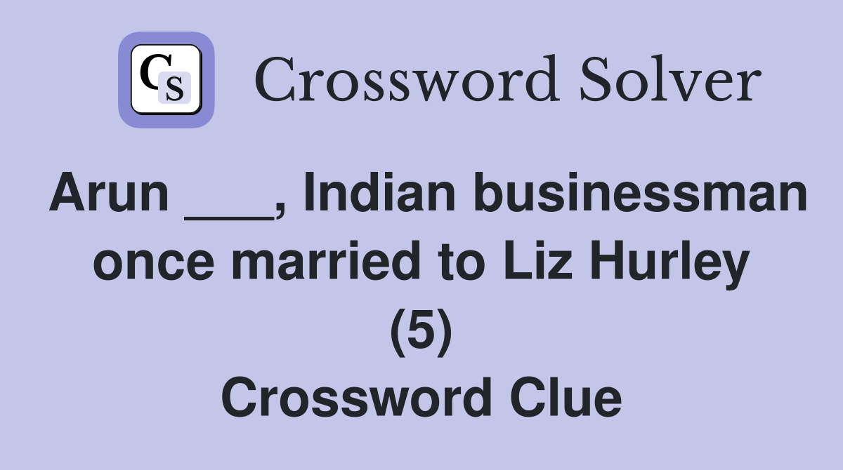 Arun ___, Indian businessman once married to Liz Hurley (5) Crossword Clue