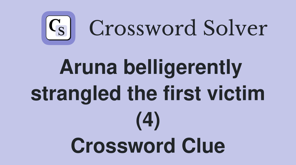 Aruna belligerently strangled the first victim (4) Crossword Clue