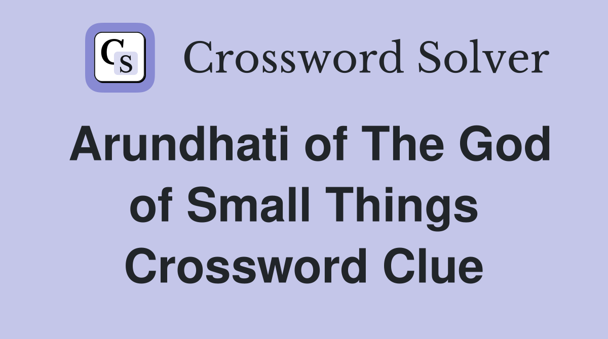 Arundhati of The God of Small Things Crossword Clue