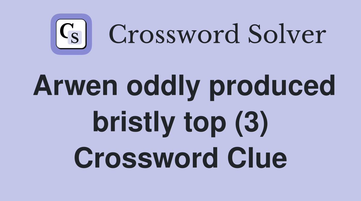 Arwen oddly produced bristly top (3) Crossword Clue