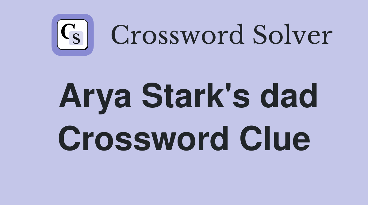 Arya Stark's dad Crossword Clue
