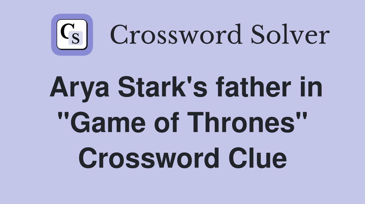 Arya Stark's father in "Game of Thrones" Crossword Clue