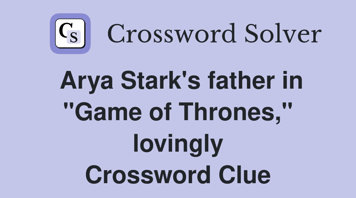 Arya Stark's father in "Game of Thrones," lovingly Crossword Clue