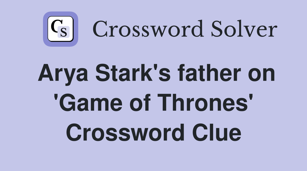 Arya Stark's father on 'Game of Thrones' Crossword Clue