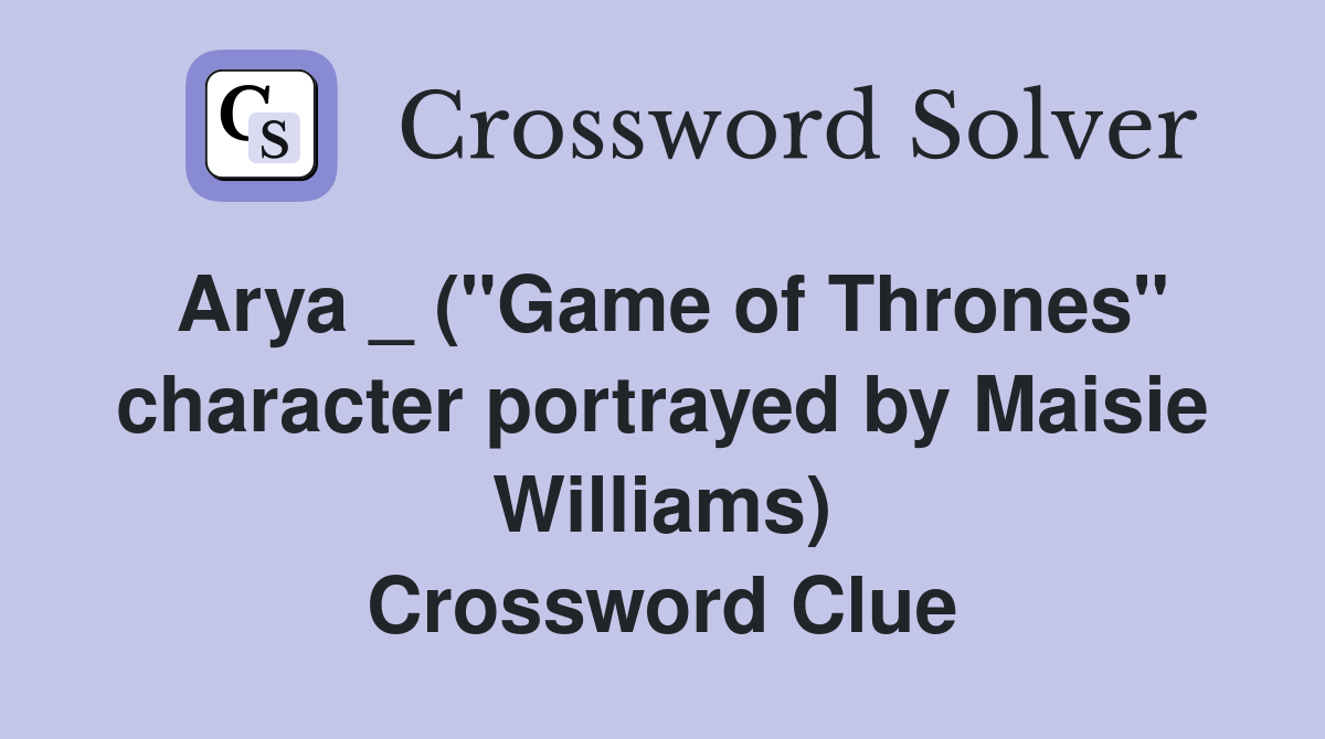 Arya _ ("Game of Thrones" character portrayed by Maisie Williams) Crossword Clue