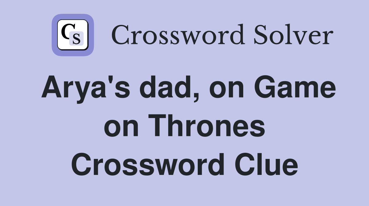 Arya's dad, on Game on Thrones Crossword Clue