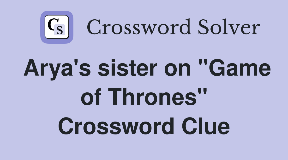 Arya's sister on "Game of Thrones" Crossword Clue