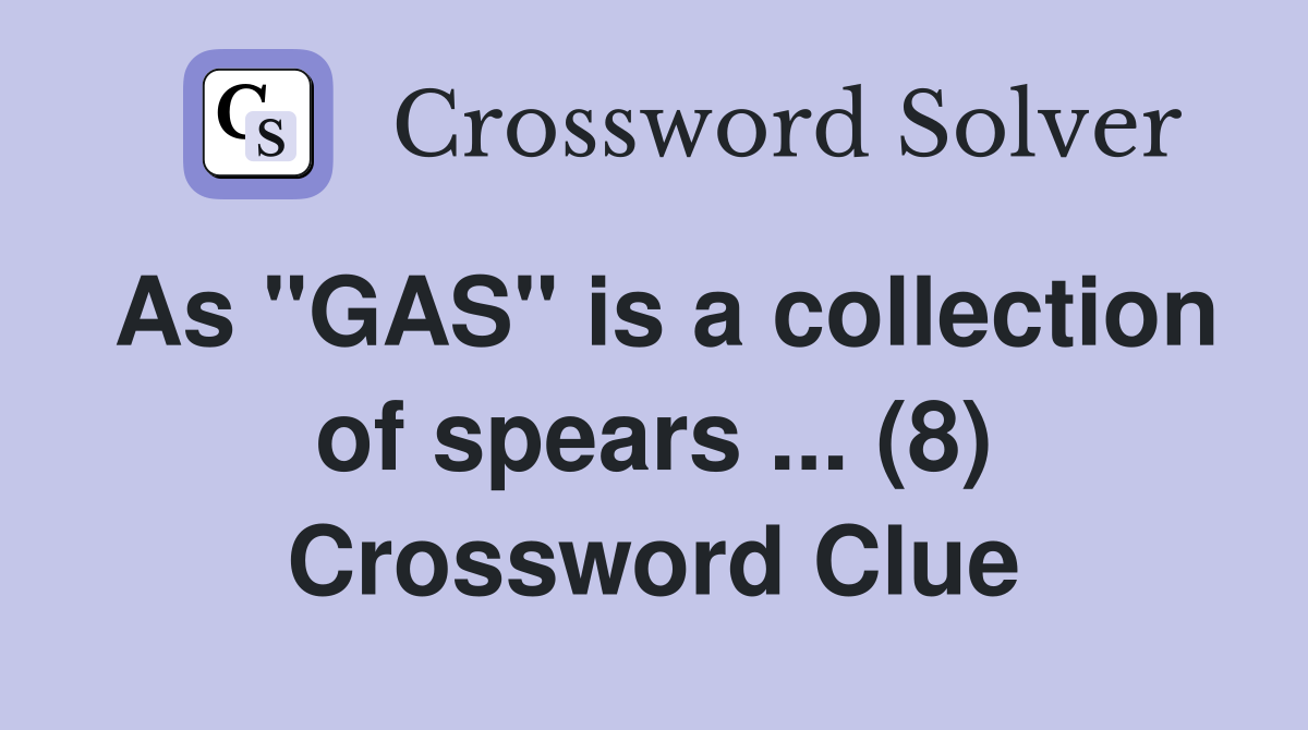 As "GAS" is a collection of spears ... (8) Crossword Clue