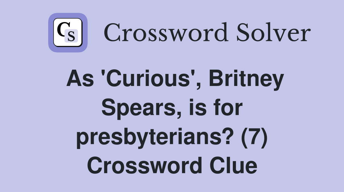 As 'Curious', Britney Spears, is for presbyterians? (7) Crossword Clue
