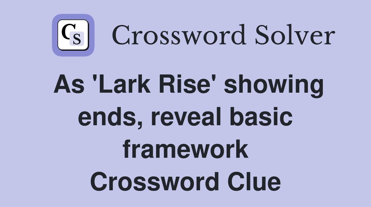 As 'Lark Rise' showing ends, reveal basic framework Crossword Clue