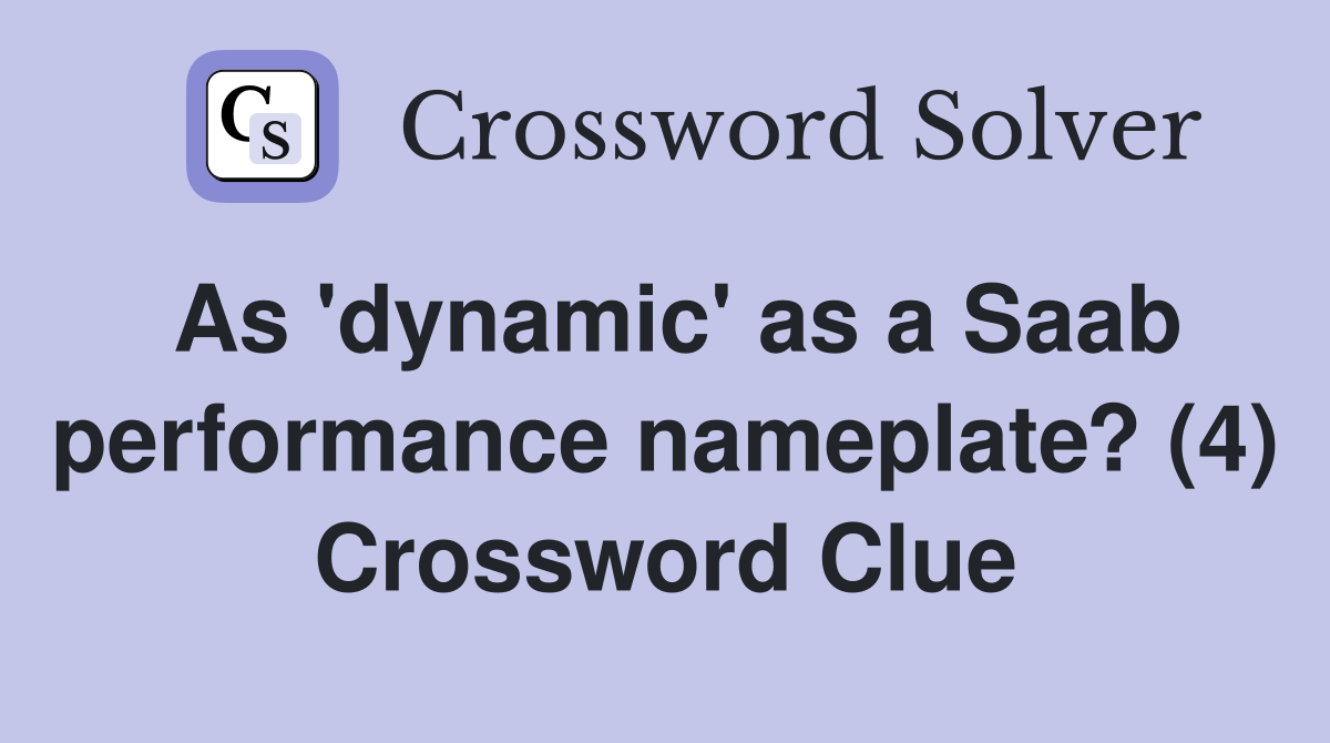 As 'dynamic' as a Saab performance nameplate? (4) Crossword Clue