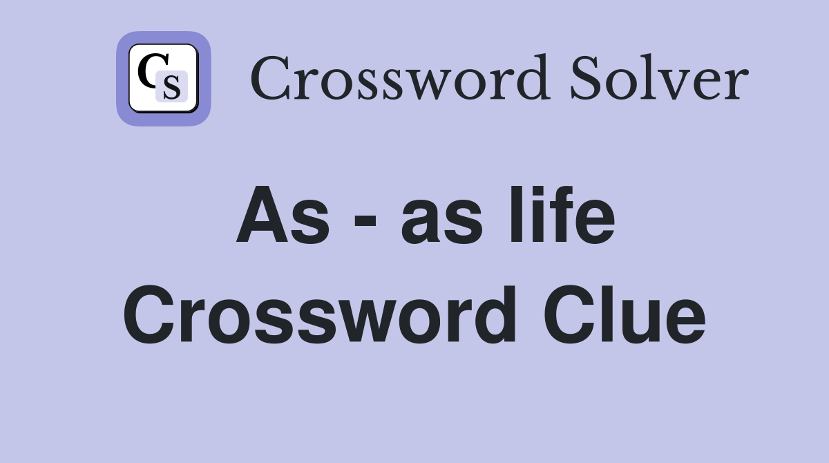 As - as life Crossword Clue