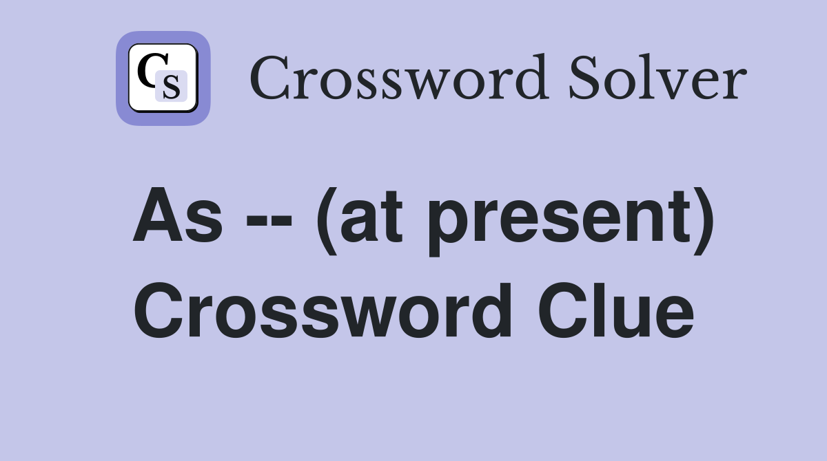 As -- (at present) Crossword Clue