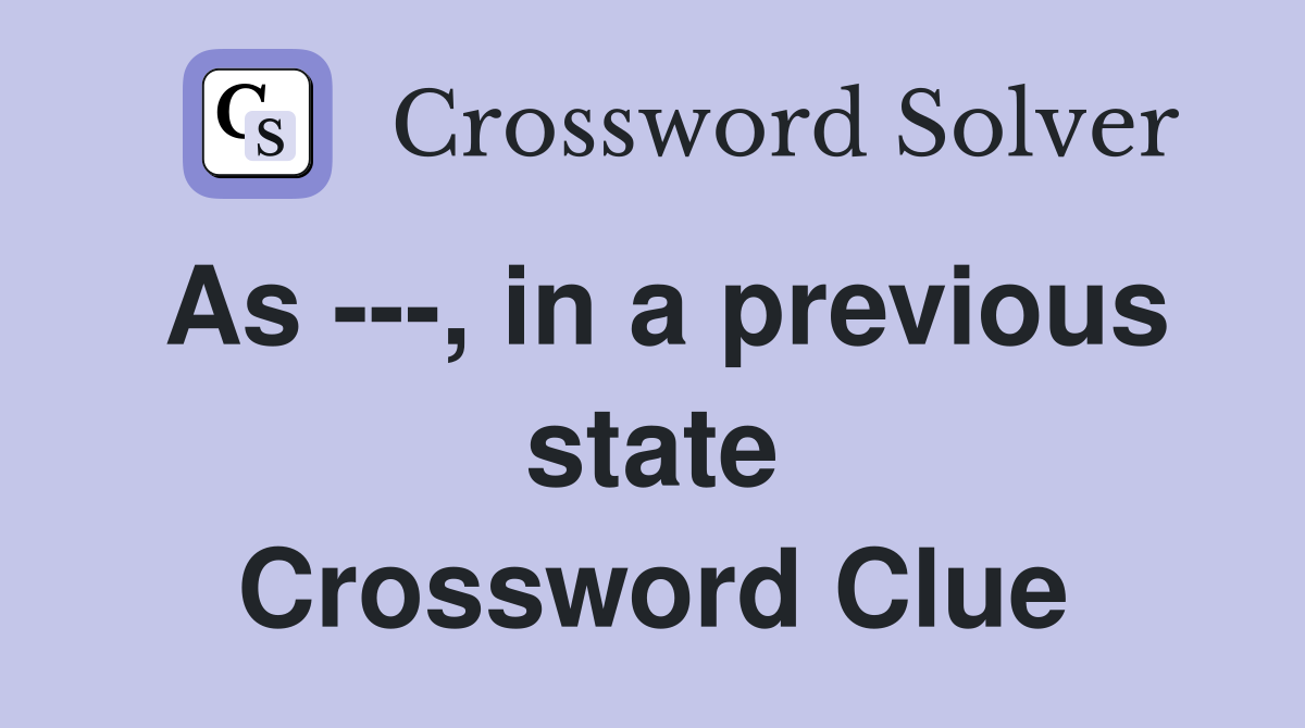 As ---, in a previous state Crossword Clue