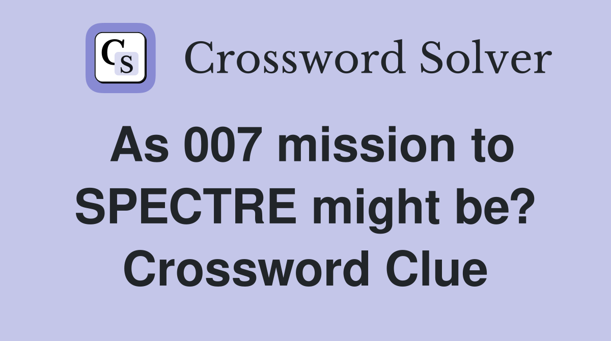 As 007 mission to SPECTRE might be? Crossword Clue