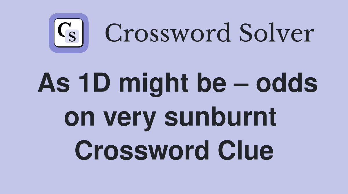 As 1D might be – odds on very sunburnt  Crossword Clue