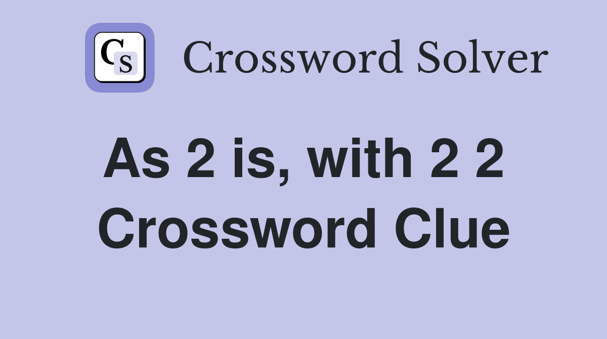 As 2 is, with 2 2  Crossword Clue
