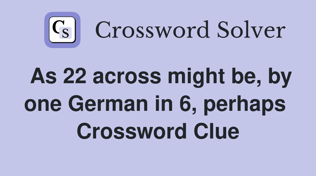 As 22 across might be, by one German in 6, perhaps  Crossword Clue