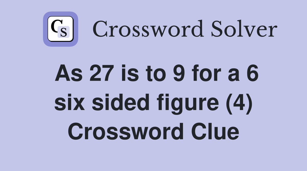 As 27 is to 9 for a 6 six sided figure (4) Crossword Clue