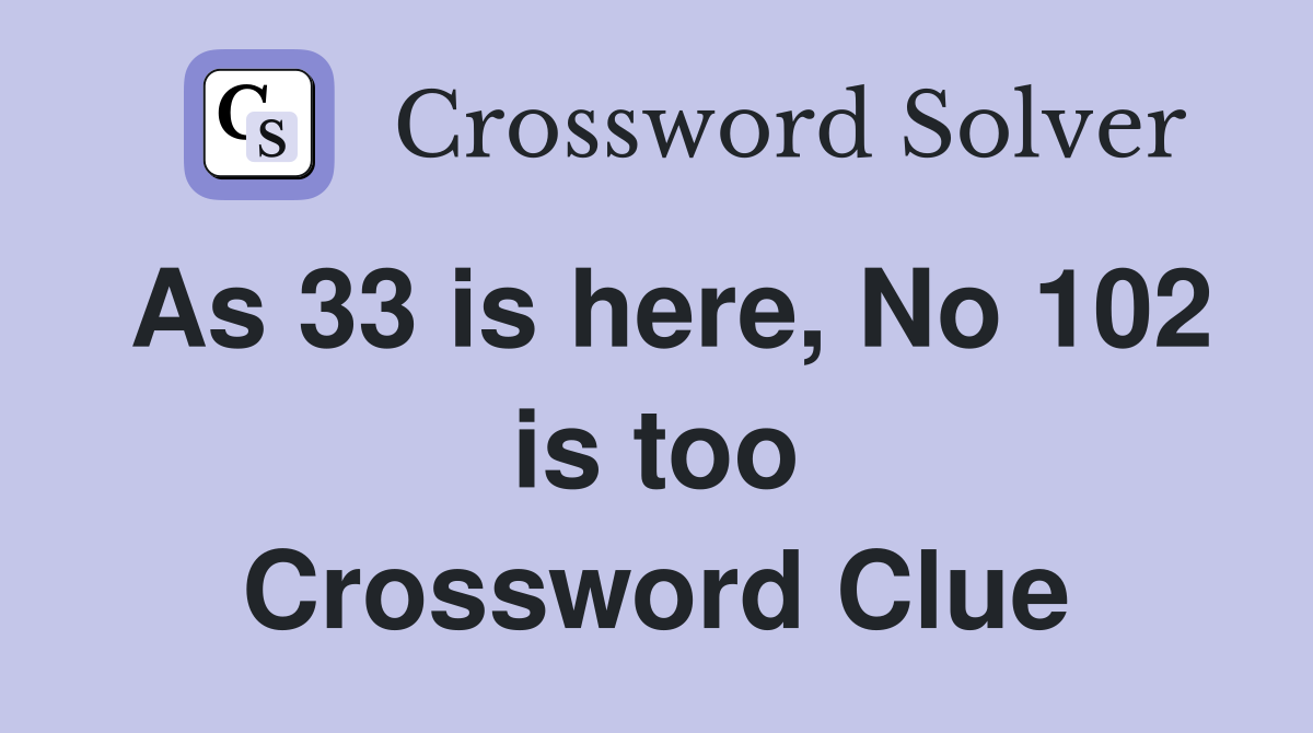 As 33 is here, No 102 is too Crossword Clue