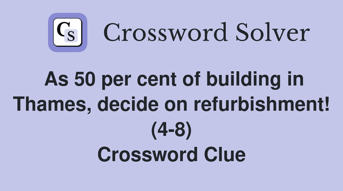 As 50 per cent of building in Thames, decide on refurbishment! (4-8) Crossword Clue