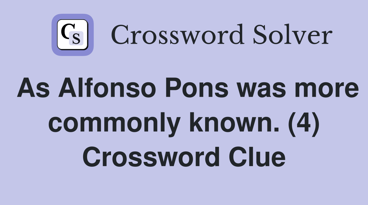 As Alfonso Pons was more commonly known. (4) Crossword Clue