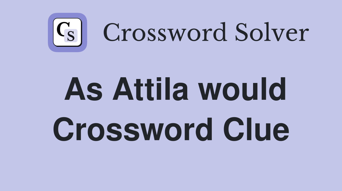 As Attila would Crossword Clue