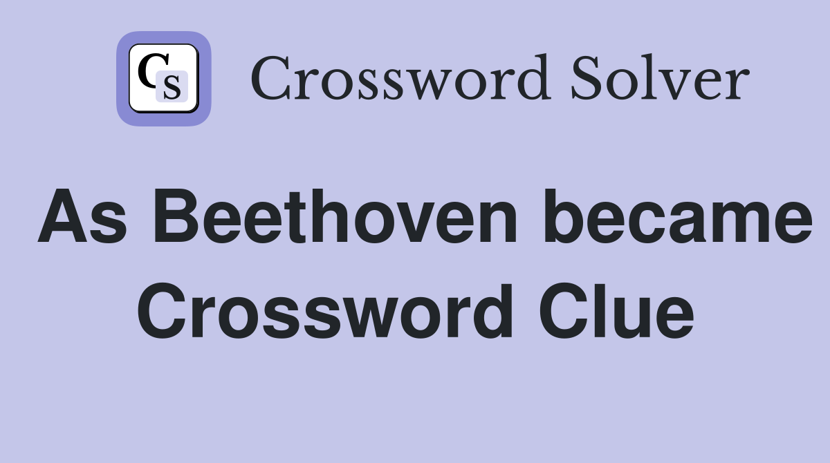 As Beethoven became Crossword Clue