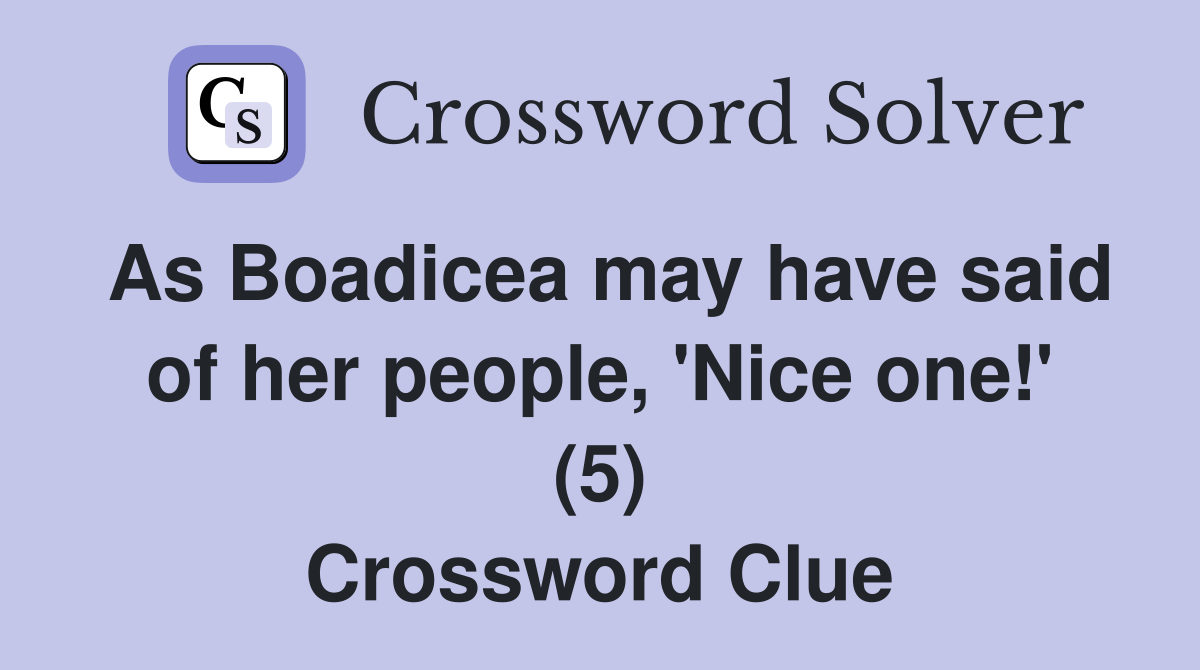 As Boadicea may have said of her people, 'Nice one!' (5) Crossword Clue