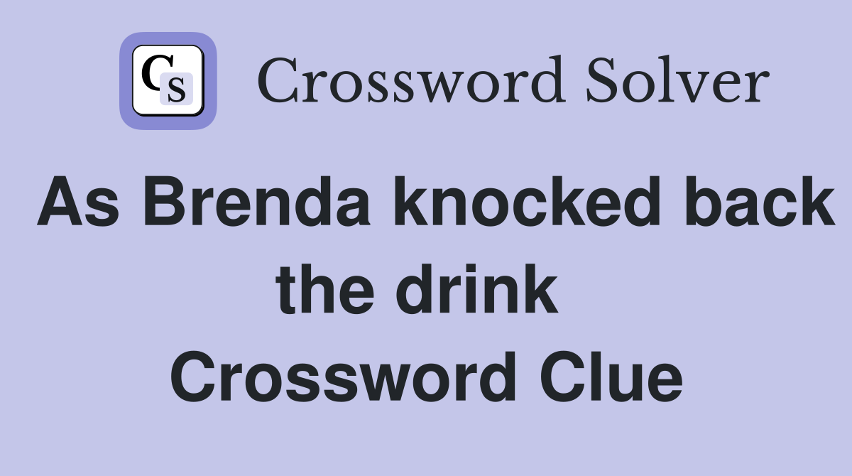 As Brenda knocked back the drink  Crossword Clue